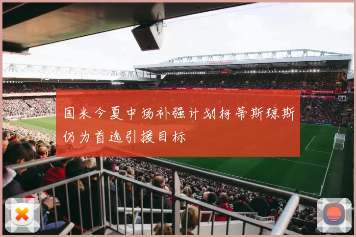 国米今夏中场补强计划柯蒂斯琼斯仍为首选引援目标