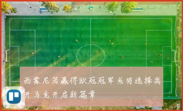 西蒙尼若赢得欧冠冠军或将选择离开马竞开启新篇章
