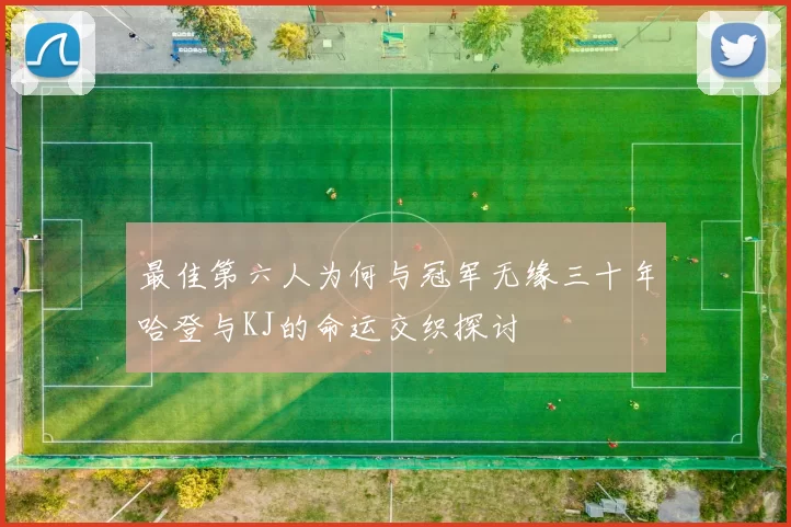 最佳第六人为何与冠军无缘三十年哈登与KJ的命运交织探讨