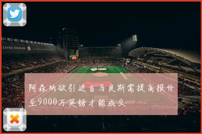 阿森纳欲引进吉马良斯需提高报价至9000万英镑才能成交