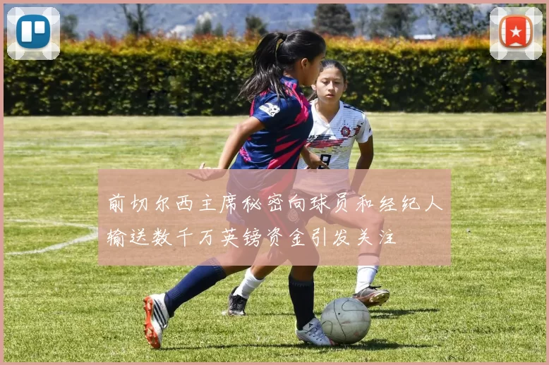 前切尔西主席秘密向球员和经纪人输送数千万英镑资金引发关注