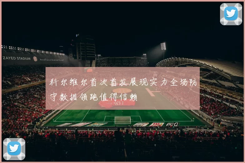 科尔维尔首次首发展现实力全场防守数据领跑值得信赖