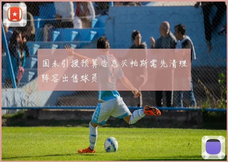 国米引援预算告急买帕斯需先清理阵容出售球员