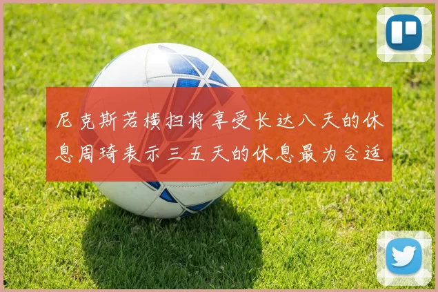 尼克斯若横扫将享受长达八天的休息周琦表示三五天的休息最为合适