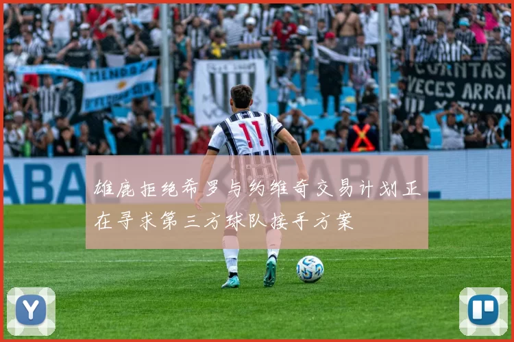 雄鹿拒绝希罗与约维奇交易计划正在寻求第三方球队接手方案
