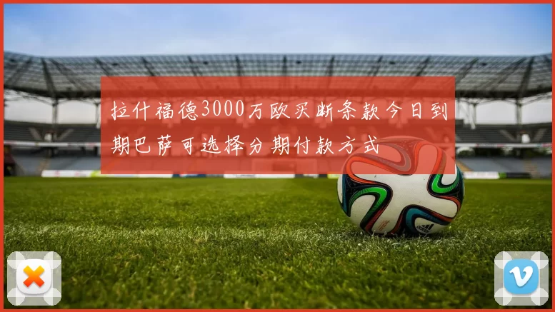 拉什福德3000万欧买断条款今日到期巴萨可选择分期付款方式